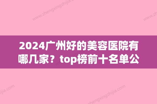 2024广州好的美容医院有哪几家？top榜前十名单公布！赶紧收藏起来