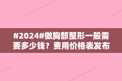 #2024#做胸部整形一般需要多少钱？费用价格表发布！术前避坑~