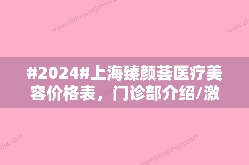 #2024#上海臻颜荟医疗美容价格表，门诊部介绍/激光嫩肤案例/实力口碑