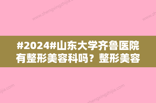 #2024#山东大学齐鲁医院有整形美容科吗？整形美容科医生介绍/整形美容科简介