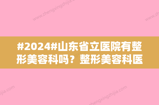 #2024#山东省立医院有整形美容科吗？整形美容科医生介绍/整形美容科介绍