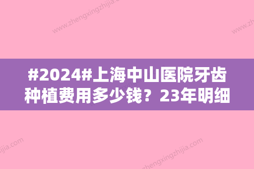 #2024#上海中山医院牙齿种植费用多少钱？23年明细揭晓！附真人种植牙案例