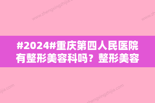 #2024#重庆第四人民医院有整形美容科吗？整形美容科医生介绍/整形美容科信息