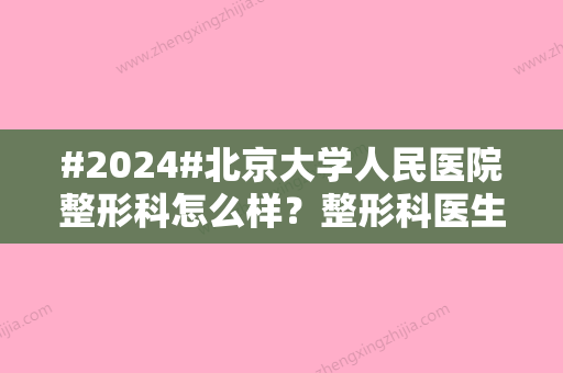 #2024#北京大学人民医院整形科怎么样？整形科医生信息/医院信息