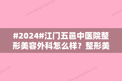 #2024#江门五邑中医院整形美容外科怎么样？整形美容外科简介/医生团队/特色项目