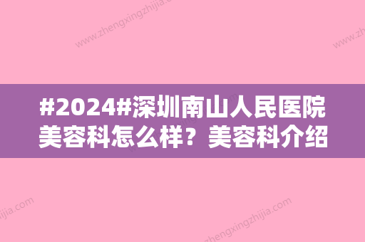 #2024#深圳南山人民医院美容科怎么样？美容科介绍/医生简介/项目介绍