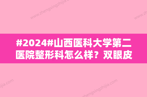 #2024#山西医科大学第二医院整形科怎么样？双眼皮价格参考