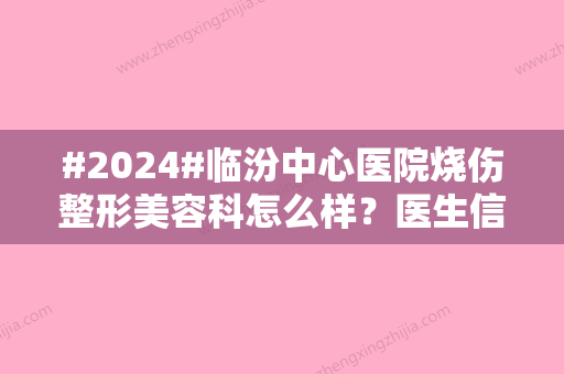 #2024#临汾中心医院烧伤整形美容科怎么样？医生信息、祛斑价格分享