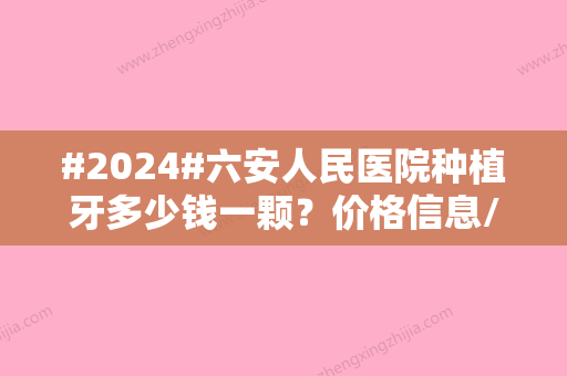 #2024#六安人民医院种植牙多少钱一颗？价格信息/医生名单/特色项目反馈