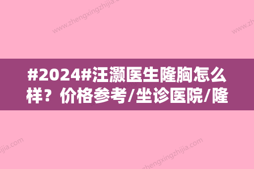 #2024#汪灏医生隆胸怎么样？价格参考/坐诊医院/隆胸案例分享