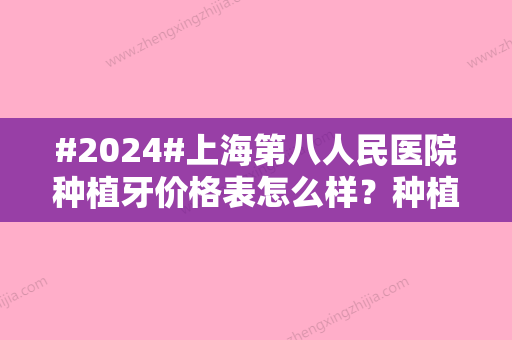 #2024#上海第八人民医院种植牙价格表怎么样？种植牙价格为5400元