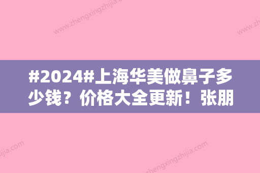 #2024#上海华美做鼻子多少钱？价格大全更新！张朋案例分享，i了~