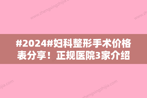 #2024#妇科整形手术价格表分享！正规医院3家介绍~