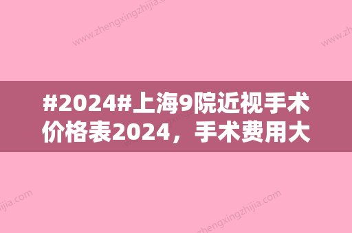 #2024#上海9院近视手术价格表2024，手术费用大概8500元到30000元之间