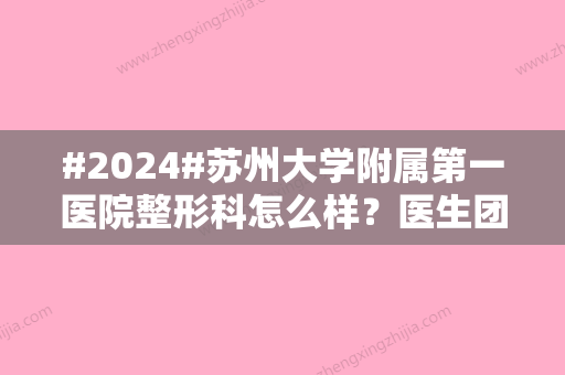 #2024#苏州大学附属第一医院整形科怎么样？医生团队简介/优势项目简介