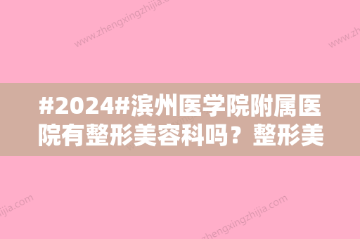 #2024#滨州医学院附属医院有整形美容科吗？整形美容科医生介绍/有整形美容科介绍