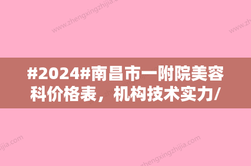 #2024#南昌市一附院美容科价格表，机构技术实力/医生介绍/自体脂肪隆胸科普