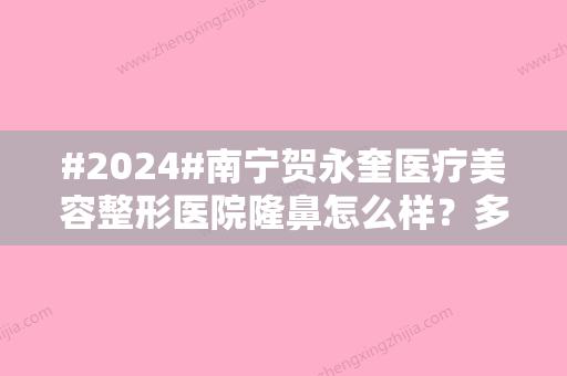 #2024#南宁贺永奎医疗美容整形医院隆鼻怎么样？多少钱？医生团队+价格表展示