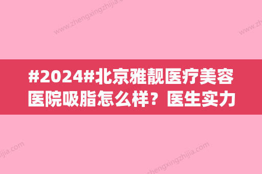 #2024#北京雅靓医疗美容医院吸脂怎么样？医生实力有保障|费用多少钱？