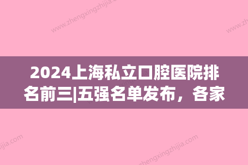 2024上海私立口腔医院排名前三|五强名单发布，各家综合实力挨个点评	，看中哪家？