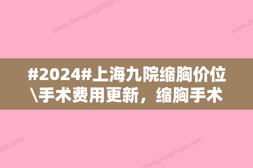 #2024#上海九院缩胸价位\手术费用更新，缩胸手术哪个医生比较好？专家简介！