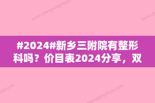 #2024#新乡三附院有整形科吗？价目表2024分享，双眼皮案例一品！