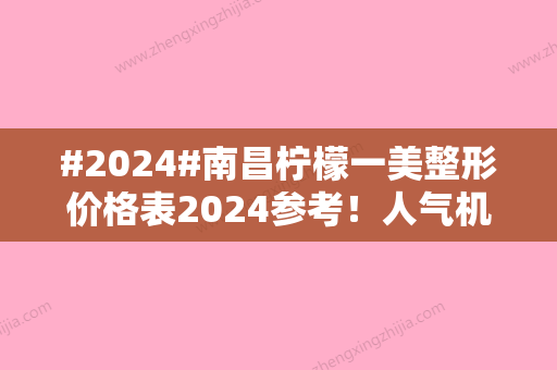 #2024#南昌柠檬一美整形价格表2024参考！人气机构，除皱案例分享~