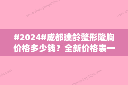 #2024#成都璞龄整形隆胸价格多少钱？全新价格表一览|亲自体验手术细节