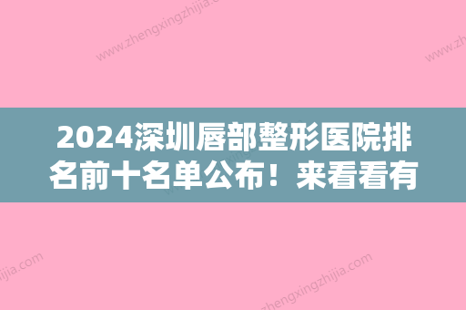 2024深圳唇部整形医院排名前十名单公布！来看看有没有你选中的医院吧