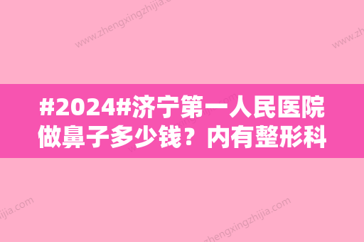 #2024#济宁第一人民医院做鼻子多少钱？内有整形科简介\3位医生资料\价格表