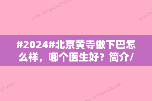 #2024#北京黄寺做下巴怎么样，哪个医生好？简介/案例/价格公开！