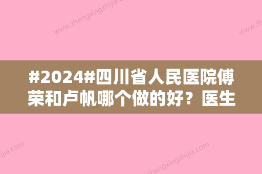 #2024#四川省人民医院傅荣和卢帆哪个做的好？医生个人信息及价格表一览