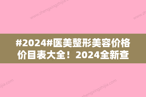 #2024#医美整形美容价格价目表大全！2024全新查询，术前避坑~