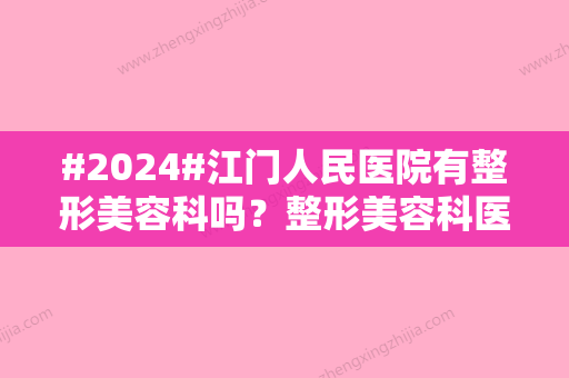 #2024#江门人民医院有整形美容科吗？整形美容科医生介绍/整形美容科介绍