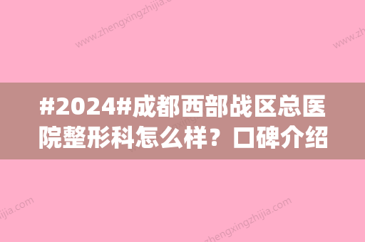 #2024#成都西部战区总医院整形科怎么样？口碑介绍|医生信息|价格一览