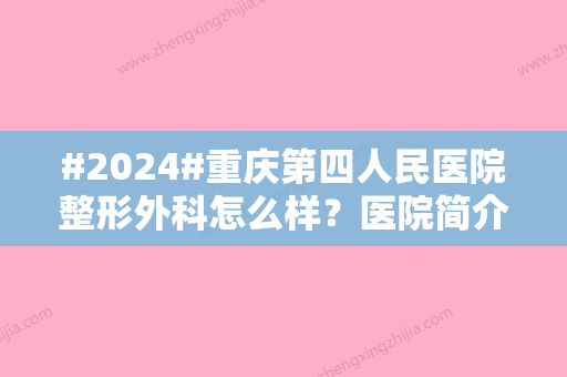 #2024#重庆第四人民医院整形外科怎么样？医院简介/医生推荐/项目科普