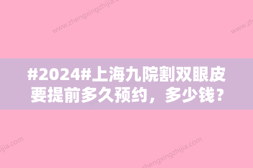 #2024#上海九院割双眼皮要提前多久预约，多少钱？价格表&挂号攻略分享！