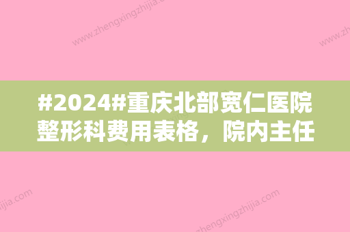 #2024#重庆北部宽仁医院整形科费用表格，院内主任介绍、热门项目查询！