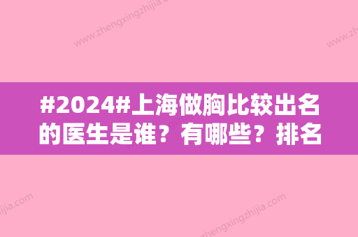 #2024#上海做胸比较出名的医生是谁？有哪些？排名有寇静波、侯强等入围！