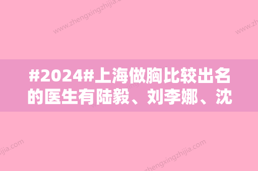 #2024#上海做胸比较出名的医生有陆毅、刘李娜、沈华等，技术口碑评价公布