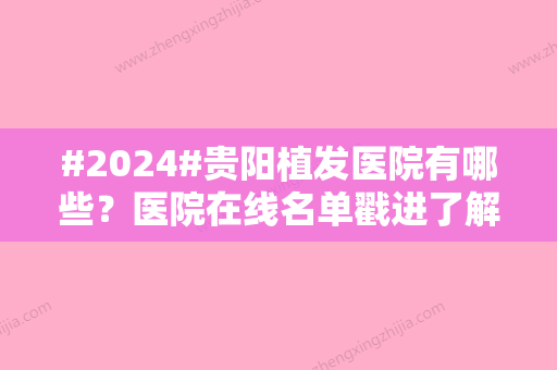 #2024#贵阳植发医院有哪些？医院在线名单戳进了解