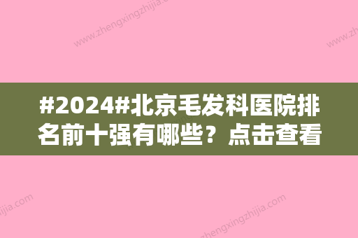 #2024#北京毛发科医院排名前十强有哪些？点击查看医院地址和实力