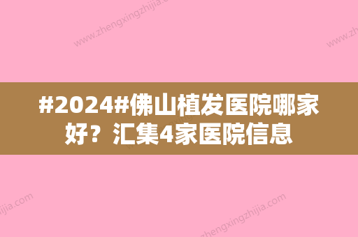 #2024#佛山植发医院哪家好？汇集4家医院信息