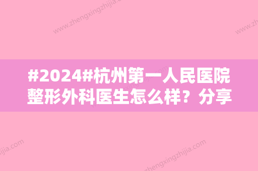 #2024#杭州第一人民医院整形外科医生怎么样？分享科室医生和案例来了