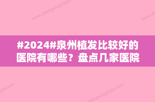 #2024#泉州植发比较好的医院有哪些？盘点几家医院实力上榜