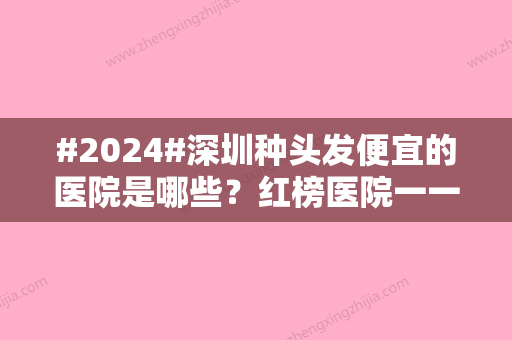 #2024#深圳种头发便宜的医院是哪些？红榜医院一一了解