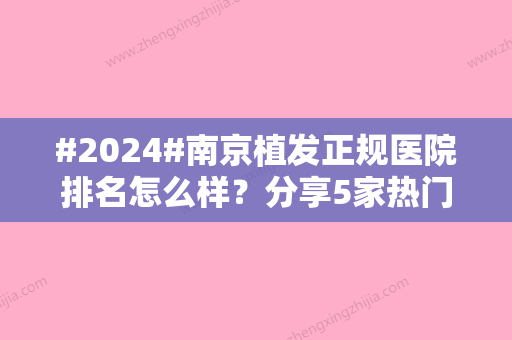 #2024#南京植发正规医院排名怎么样？分享5家热门医院