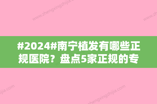 #2024#南宁植发有哪些正规医院？盘点5家正规的专科，实力出众