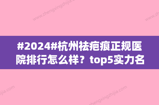 #2024#杭州祛疤痕正规医院排行怎么样？top5实力名单查询