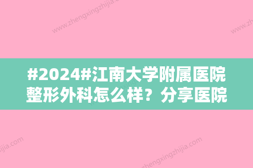 #2024#江南大学附属医院整形外科怎么样？分享医院科室介绍/特色项目